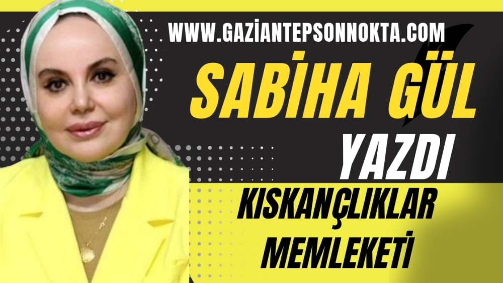 SABİHA GÜL YAZDI... KISKANÇLIKLAR MEMLEKETİ